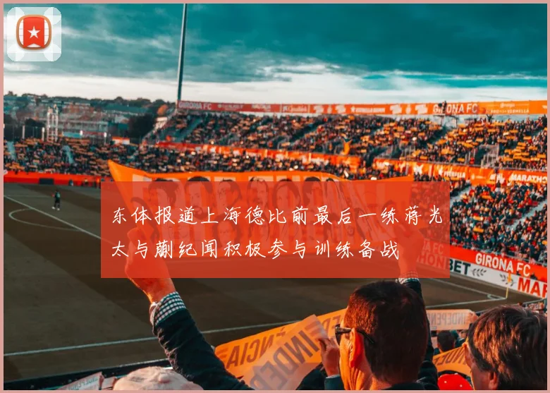 东体报道上海德比前最后一练蒋光太与蒯纪闻积极参与训练备战