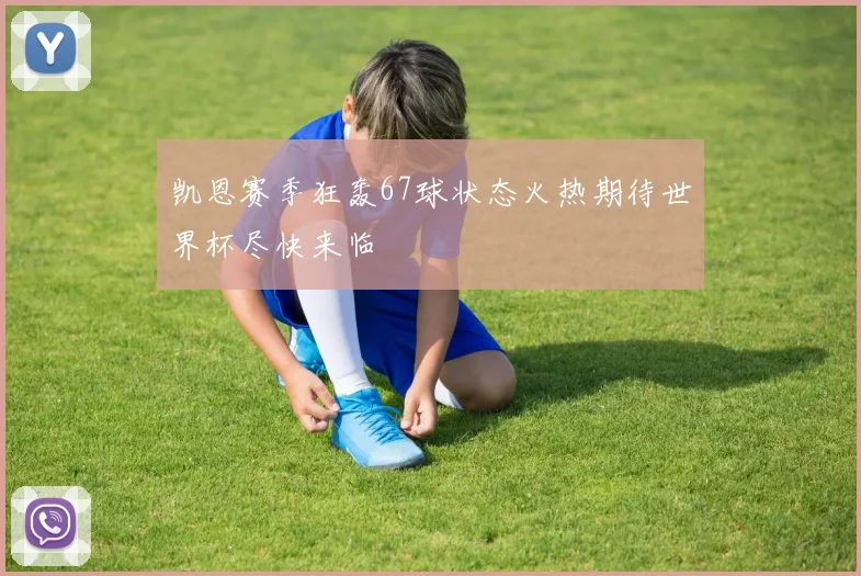 凯恩赛季狂轰67球状态火热期待世界杯尽快来临